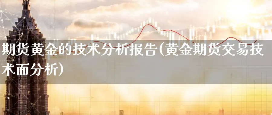 期货黄金的技术分析报告(黄金期货交易技术面分析)_期货直播_第1张_青花期货直播间 期货黄金的技术分析报告(黄金期货交易技术面分析)_https://qh.ynbygsw.com_期货直播_第1张