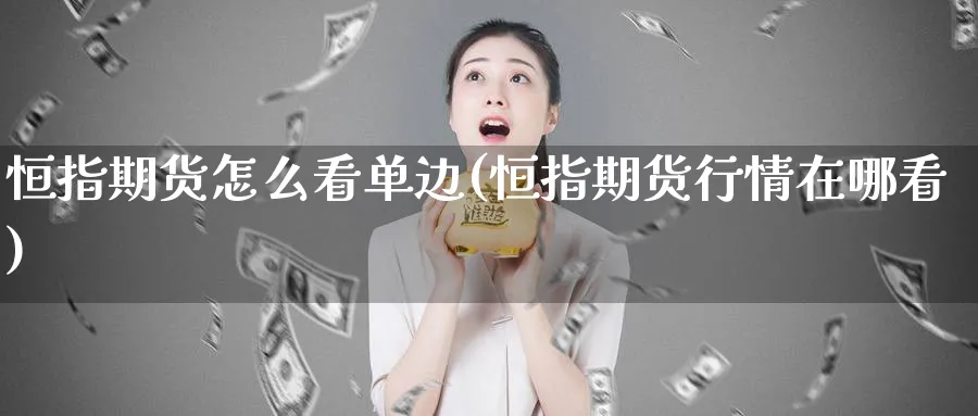 恒指期货怎么看单边(恒指期货行情在哪看)_财金知识_第1张_青花期货直播间 恒指期货怎么看单边(恒指期货行情在哪看)_https://qh.ynbygsw.com_财金知识_第1张