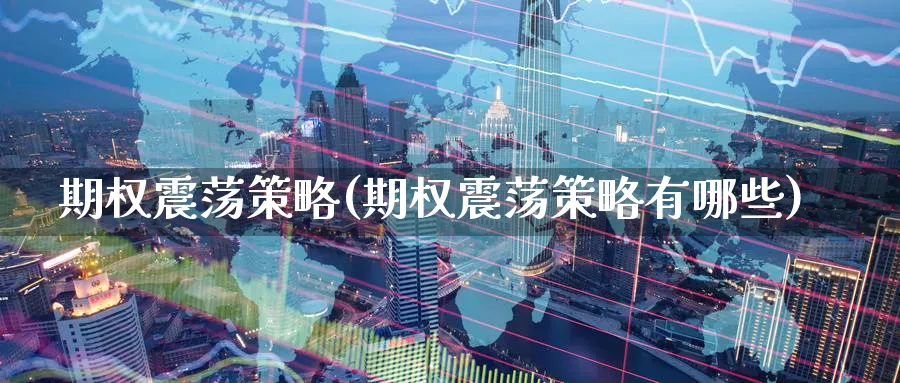 期权震荡策略(期权震荡策略有哪些)_期货直播_第1张_青花期货直播间 期权震荡策略(期权震荡策略有哪些)_https://qh.ynbygsw.com_期货直播_第1张