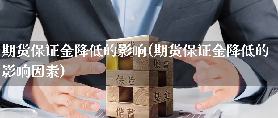 期货保证金降低的影响(期货保证金降低的影响因素)_财金百科_第1张_青花期货直播间 期货保证金降低的影响(期货保证金降低的影响因素)_https://qh.ynbygsw.com_财金百科_第1张
