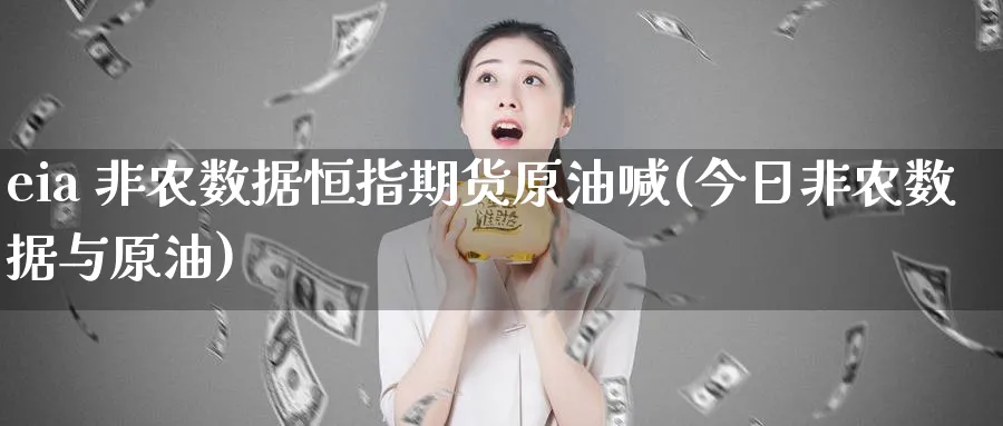 eia 非农数据恒指期货原油喊(今日非农数据与原油)_财金百科_第1张_青花期货直播间 eia 非农数据恒指期货原油喊(今日非农数据与原油)_https://qh.ynbygsw.com_财金百科_第1张