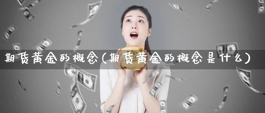 期货黄金的概念(期货黄金的概念是什么)_期货喊单_第1张_青花期货直播间 期货黄金的概念(期货黄金的概念是什么)_https://qh.ynbygsw.com_期货喊单_第1张
