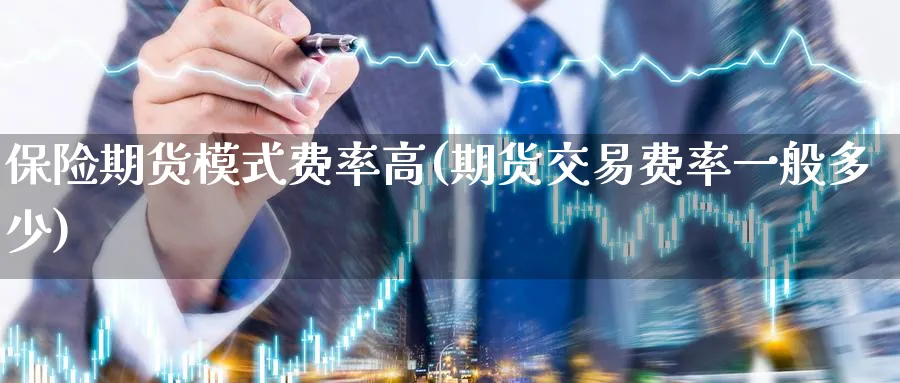 保险期货模式费率高(期货交易费率一般多少)_https://qh.ynbygsw.com_期货交易_第1张