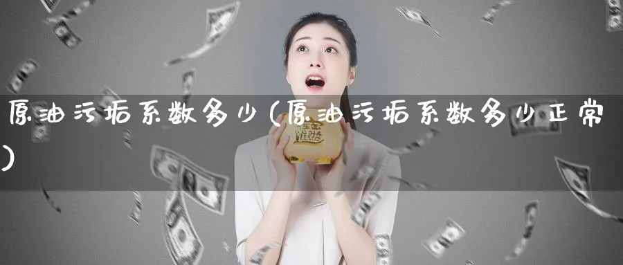 原油污垢系数多少(原油污垢系数多少正常)_https://qh.ynbygsw.com_财金知识_第1张
