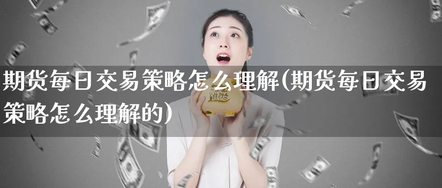 期货每日交易策略怎么理解(期货每日交易策略怎么理解的)_国际期货_第1张_青花期货直播间 期货每日交易策略怎么理解(期货每日交易策略怎么理解的)_https://qh.ynbygsw.com_国际期货_第1张