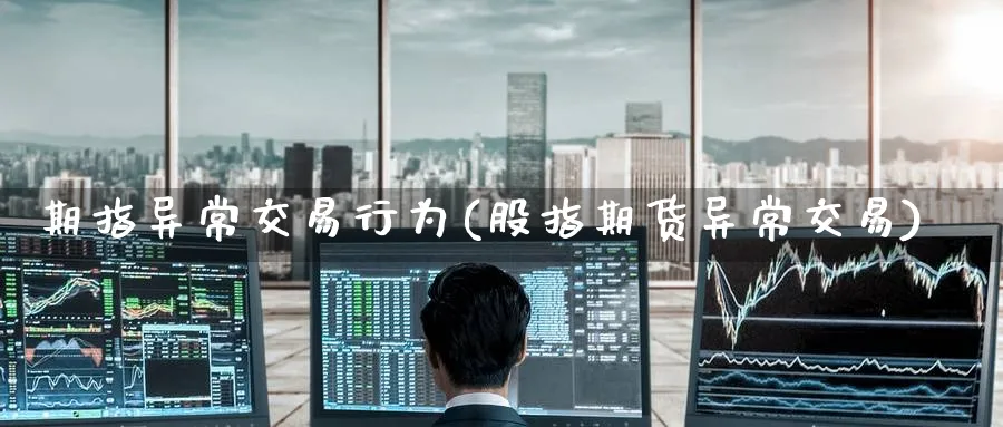 期指异常交易行为(股指期货异常交易)_期货交易_第1张_青花期货直播间 期指异常交易行为(股指期货异常交易)_https://qh.ynbygsw.com_期货交易_第1张