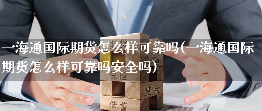 一海通国际期货怎么样可靠吗(一海通国际期货怎么样可靠吗安全吗)_https://qh.ynbygsw.com_财金知识_第1张