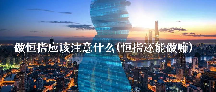 做恒指应该注意什么(恒指还能做嘛)_财金知识_第1张_青花期货直播间 做恒指应该注意什么(恒指还能做嘛)_https://qh.ynbygsw.com_财金知识_第1张