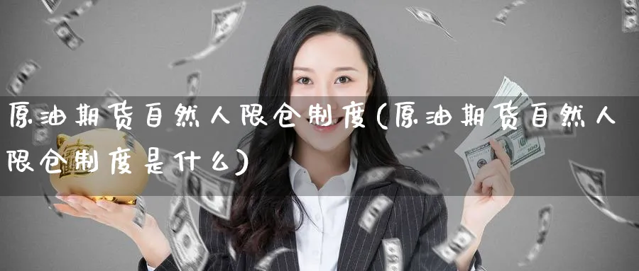 原油期货自然人限仓制度(原油期货自然人限仓制度是什么)_期货喊单_第1张_青花期货直播间 原油期货自然人限仓制度(原油期货自然人限仓制度是什么)_https://qh.ynbygsw.com_期货喊单_第1张