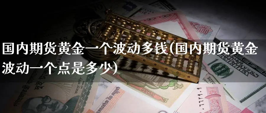国内期货黄金一个波动多钱(国内期货黄金波动一个点是多少)_https://qh.ynbygsw.com_财金百科_第1张