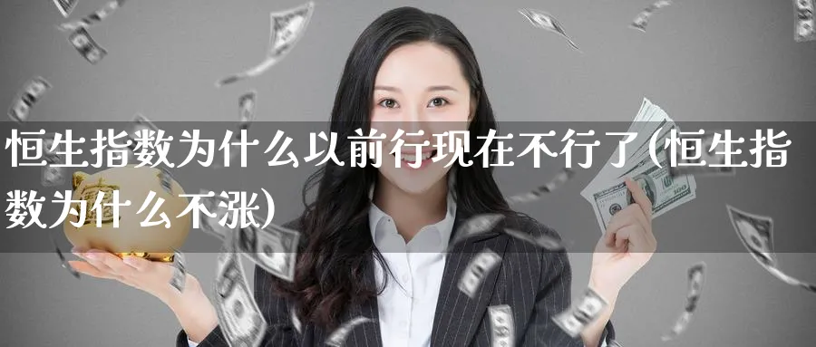 恒生指数为什么以前行现在不行了(恒生指数为什么不涨)_期货交易_第1张_青花期货直播间 恒生指数为什么以前行现在不行了(恒生指数为什么不涨)_https://qh.ynbygsw.com_期货交易_第1张