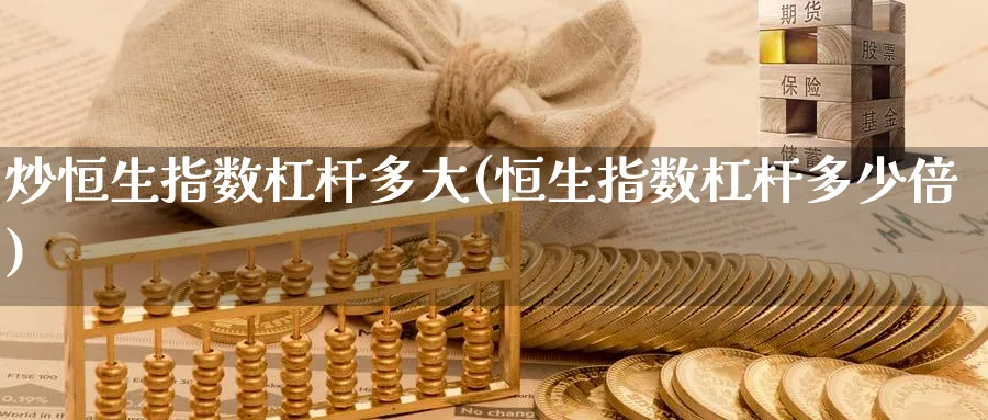 炒恒生指数杠杆多大(恒生指数杠杆多少倍)_期货喊单_第1张_青花期货直播间 炒恒生指数杠杆多大(恒生指数杠杆多少倍)_https://qh.ynbygsw.com_期货喊单_第1张