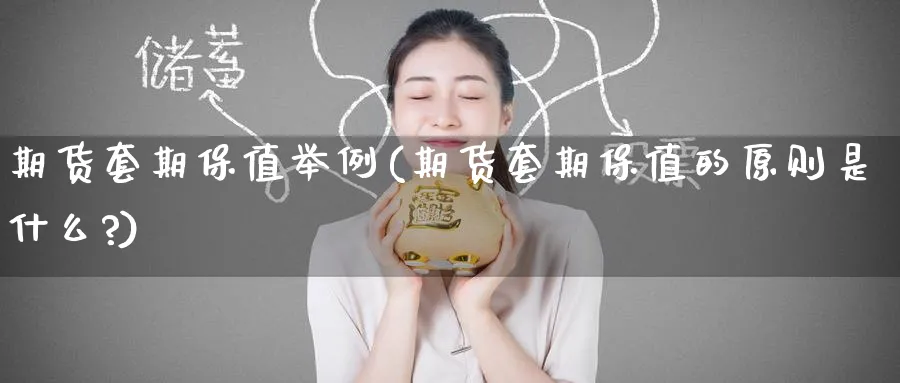 期货套期保值举例(期货套期保值的原则是什么?)_财金百科_第1张_青花期货直播间 期货套期保值举例(期货套期保值的原则是什么?)_https://qh.ynbygsw.com_财金百科_第1张