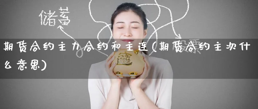 期货合约主力合约和主连(期货合约主次什么意思)_财金百科_第1张_青花期货直播间 期货合约主力合约和主连(期货合约主次什么意思)_https://qh.ynbygsw.com_财金百科_第1张