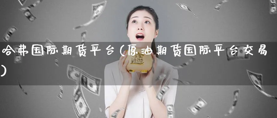 哈弗国际期货平台(原油期货国际平台交易)_国际期货_第1张_青花期货直播间 哈弗国际期货平台(原油期货国际平台交易)_https://qh.ynbygsw.com_国际期货_第1张