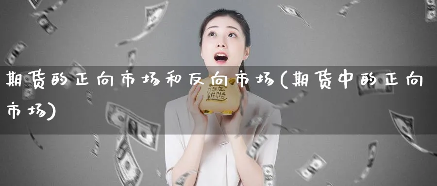 期货的正向市场和反向市场(期货中的正向市场)_期货直播_第1张_青花期货直播间 期货的正向市场和反向市场(期货中的正向市场)_https://qh.ynbygsw.com_期货直播_第1张