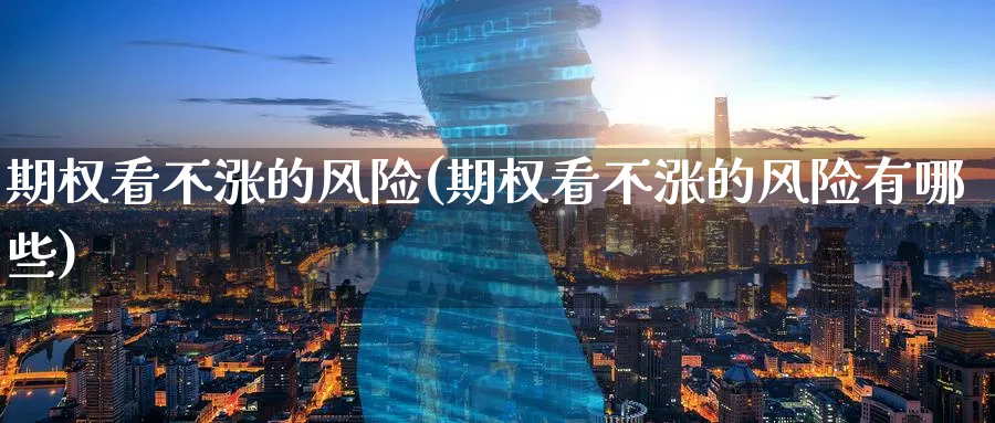 期权看不涨的风险(期权看不涨的风险有哪些)_财金知识_第1张_青花期货直播间 期权看不涨的风险(期权看不涨的风险有哪些)_https://qh.ynbygsw.com_财金知识_第1张
