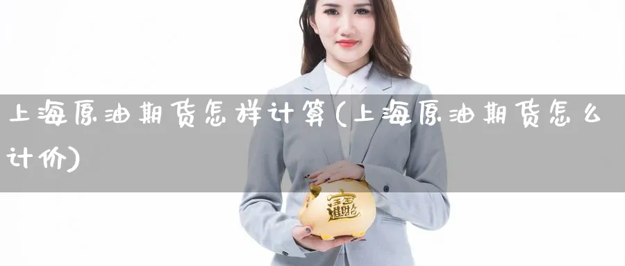 上海原油期货怎样计算(上海原油期货怎么计价)_财金知识_第1张_青花期货直播间 上海原油期货怎样计算(上海原油期货怎么计价)_https://qh.ynbygsw.com_财金知识_第1张