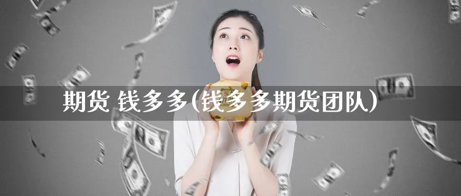 期货 钱多多(钱多多期货团队)_https://qh.ynbygsw.com_期货直播_第1张