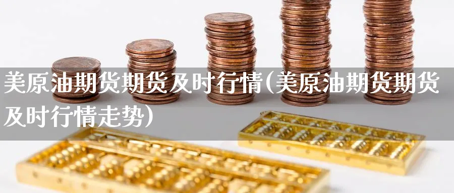 美原油期货期货及时行情(美原油期货期货及时行情走势)_财金百科_第1张_青花期货直播间 美原油期货期货及时行情(美原油期货期货及时行情走势)_https://qh.ynbygsw.com_财金百科_第1张