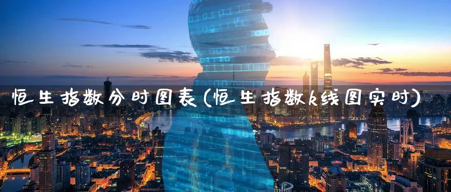 恒生指数分时图表(恒生指数k线图实时)_https://qh.ynbygsw.com_期货喊单_第1张