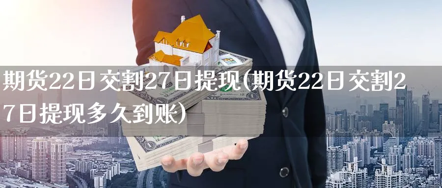 期货22日交割27日提现(期货22日交割27日提现多久到账)_期货直播_第1张_青花期货直播间 期货22日交割27日提现(期货22日交割27日提现多久到账)_https://qh.ynbygsw.com_期货直播_第1张