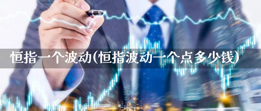 恒指一个波动(恒指波动一个点多少钱)_财金知识_第1张_青花期货直播间 恒指一个波动(恒指波动一个点多少钱)_https://qh.ynbygsw.com_财金知识_第1张