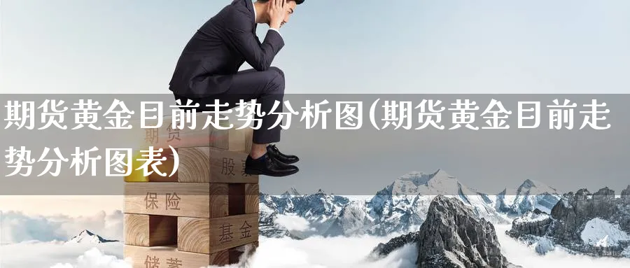 期货黄金目前走势分析图(期货黄金目前走势分析图表)_国际期货_第1张_青花期货直播间 期货黄金目前走势分析图(期货黄金目前走势分析图表)_https://qh.ynbygsw.com_国际期货_第1张