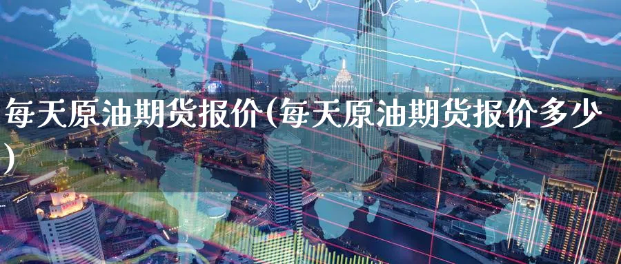 每天原油期货报价(每天原油期货报价多少)_财金知识_第1张_青花期货直播间 每天原油期货报价(每天原油期货报价多少)_https://qh.ynbygsw.com_财金知识_第1张