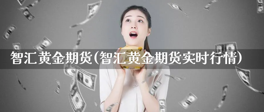 智汇黄金期货(智汇黄金期货实时行情)_期货喊单_第1张_青花期货直播间 智汇黄金期货(智汇黄金期货实时行情)_https://qh.ynbygsw.com_期货喊单_第1张