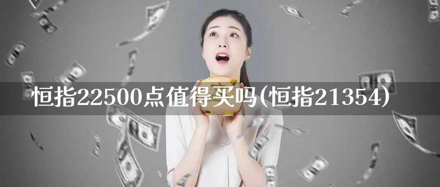 恒指22500点值得买吗(恒指21354)_国际期货_第1张_青花期货直播间 恒指22500点值得买吗(恒指21354)_https://qh.ynbygsw.com_国际期货_第1张