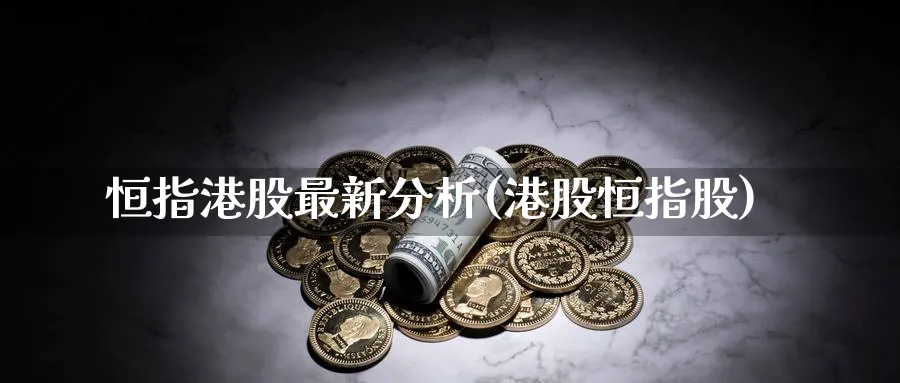 恒指港股最新分析(港股恒指股)_财金知识_第1张_青花期货直播间 恒指港股最新分析(港股恒指股)_https://qh.ynbygsw.com_财金知识_第1张