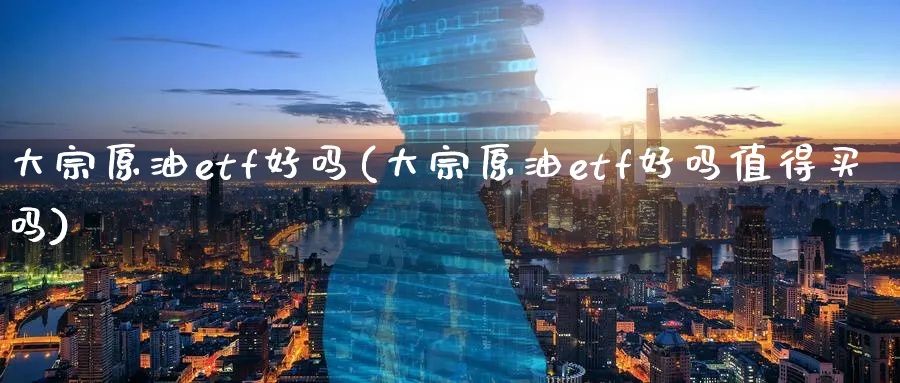 大宗原油etf好吗(大宗原油etf好吗值得买吗)_期货直播_第1张_青花期货直播间 大宗原油etf好吗(大宗原油etf好吗值得买吗)_https://qh.ynbygsw.com_期货直播_第1张