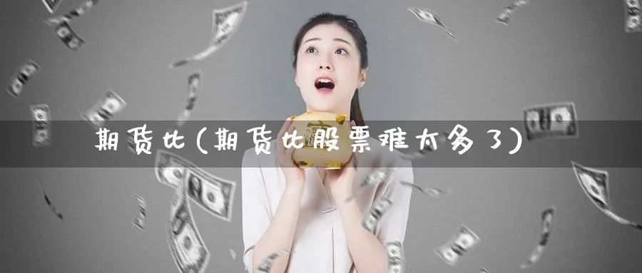 期货比(期货比股票难太多了)_国际期货_第1张_青花期货直播间 期货比(期货比股票难太多了)_https://qh.ynbygsw.com_国际期货_第1张