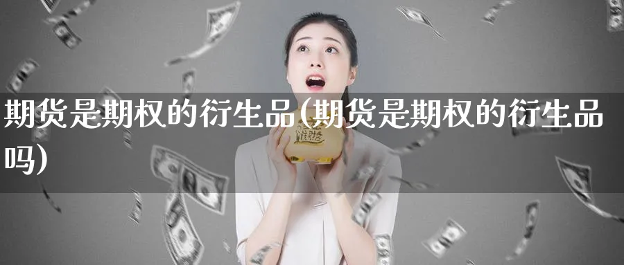 期货是期权的衍生品(期货是期权的衍生品吗)_国际期货_第1张_青花期货直播间 期货是期权的衍生品(期货是期权的衍生品吗)_https://qh.ynbygsw.com_国际期货_第1张