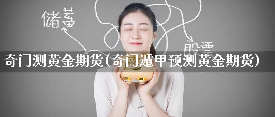 奇门测黄金期货(奇门遁甲预测黄金期货)_期货直播_第1张_青花期货直播间 奇门测黄金期货(奇门遁甲预测黄金期货)_https://qh.ynbygsw.com_期货直播_第1张