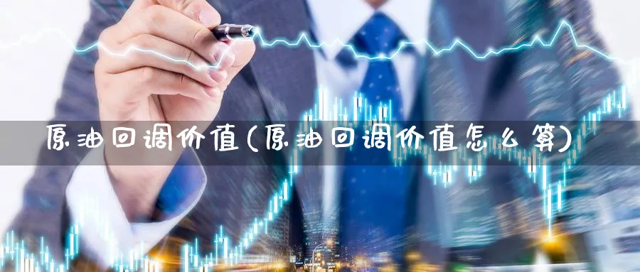 原油回调价值(原油回调价值怎么算)_国际期货_第1张_青花期货直播间 原油回调价值(原油回调价值怎么算)_https://qh.ynbygsw.com_国际期货_第1张