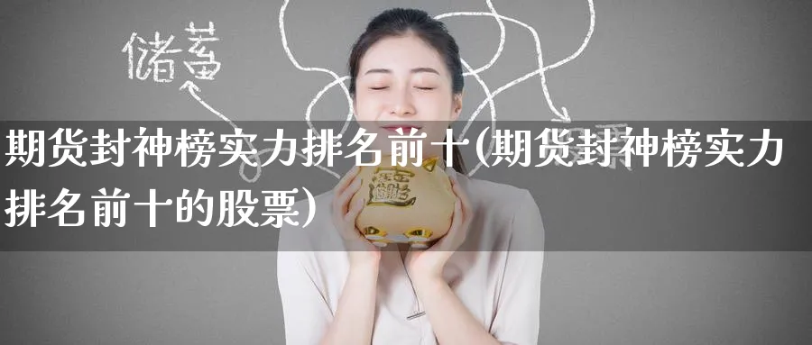 期货封神榜实力排名前十(期货封神榜实力排名前十的股票)_期货交易_第1张_青花期货直播间 期货封神榜实力排名前十(期货封神榜实力排名前十的股票)_https://qh.ynbygsw.com_期货交易_第1张