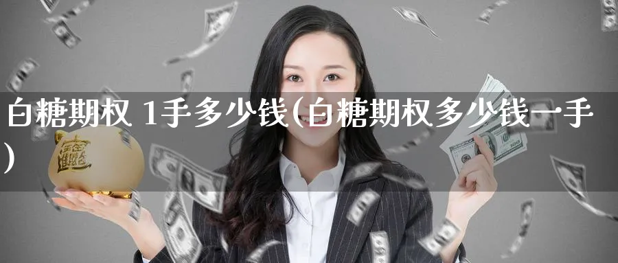 白糖期权 1手多少钱(白糖期权多少钱一手)_期货喊单_第1张_青花期货直播间 白糖期权 1手多少钱(白糖期权多少钱一手)_https://qh.ynbygsw.com_期货喊单_第1张