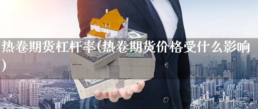热卷期货杠杆率(热卷期货价格受什么影响)_财金百科_第1张_青花期货直播间 热卷期货杠杆率(热卷期货价格受什么影响)_https://qh.ynbygsw.com_财金百科_第1张