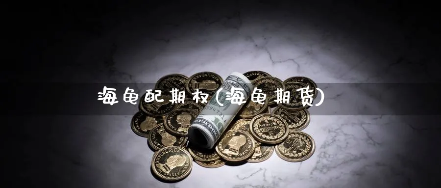 海龟配期权(海龟期货)_财金百科_第1张_青花期货直播间 海龟配期权(海龟期货)_https://qh.ynbygsw.com_财金百科_第1张
