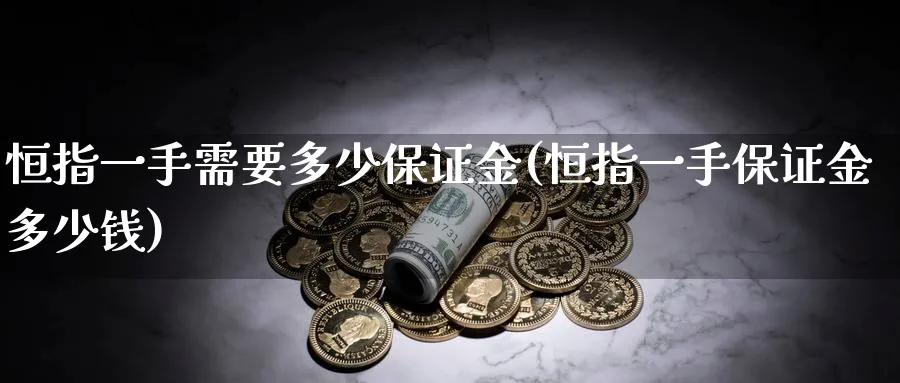 恒指一手需要多少保证金(恒指一手保证金多少钱)_期货交易_第1张_青花期货直播间 恒指一手需要多少保证金(恒指一手保证金多少钱)_https://qh.ynbygsw.com_期货交易_第1张