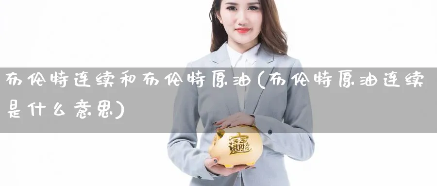 布伦特连续和布伦特原油(布伦特原油连续是什么意思)_期货直播_第1张_青花期货直播间 布伦特连续和布伦特原油(布伦特原油连续是什么意思)_https://qh.ynbygsw.com_期货直播_第1张