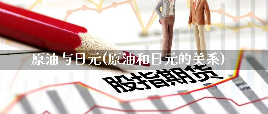 原油与日元(原油和日元的关系)_财金知识_第1张_青花期货直播间 原油与日元(原油和日元的关系)_https://qh.ynbygsw.com_财金知识_第1张