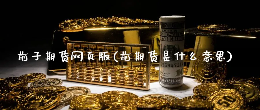 前子期货网页版(前期货是什么意思)_财金知识_第1张_青花期货直播间 前子期货网页版(前期货是什么意思)_https://qh.ynbygsw.com_财金知识_第1张
