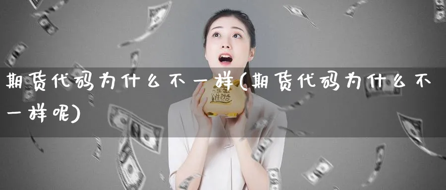 期货代码为什么不一样(期货代码为什么不一样呢)_财金知识_第1张_青花期货直播间 期货代码为什么不一样(期货代码为什么不一样呢)_https://qh.ynbygsw.com_财金知识_第1张