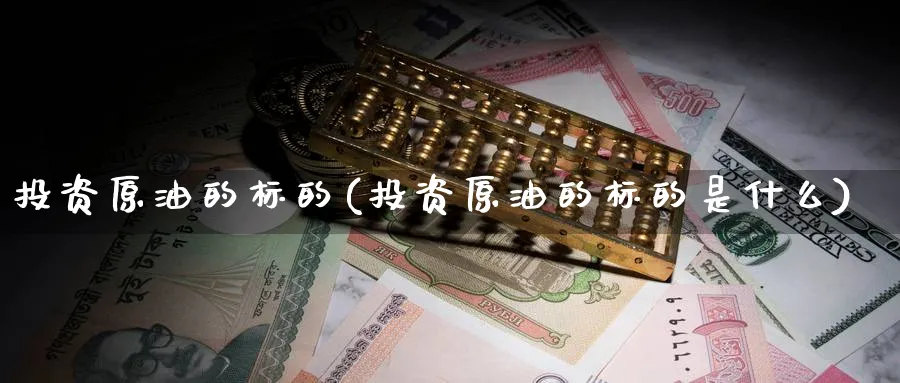 投资原油的标的(投资原油的标的是什么)_期货直播_第1张_青花期货直播间 投资原油的标的(投资原油的标的是什么)_https://qh.ynbygsw.com_期货直播_第1张