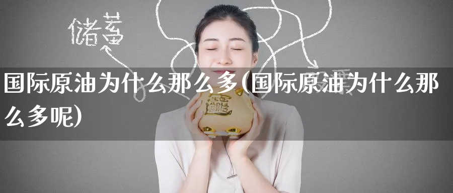 国际原油为什么那么多(国际原油为什么那么多呢)_国际期货_第1张_青花期货直播间 国际原油为什么那么多(国际原油为什么那么多呢)_https://qh.ynbygsw.com_国际期货_第1张