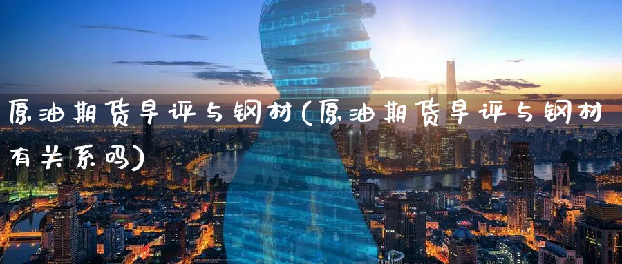 原油期货早评与钢材(原油期货早评与钢材有关系吗)_国际期货_第1张_青花期货直播间 原油期货早评与钢材(原油期货早评与钢材有关系吗)_https://qh.ynbygsw.com_国际期货_第1张
