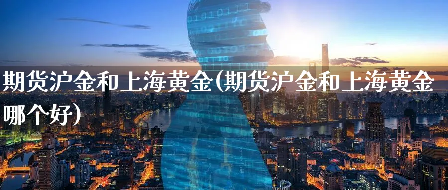 期货沪金和上海黄金(期货沪金和上海黄金哪个好)_期货交易_第1张_青花期货直播间 期货沪金和上海黄金(期货沪金和上海黄金哪个好)_https://qh.ynbygsw.com_期货交易_第1张